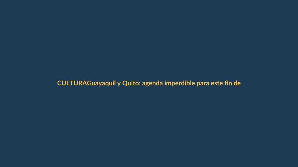 Guayaquil y Quito: agenda imperdible para este fin de semana largo