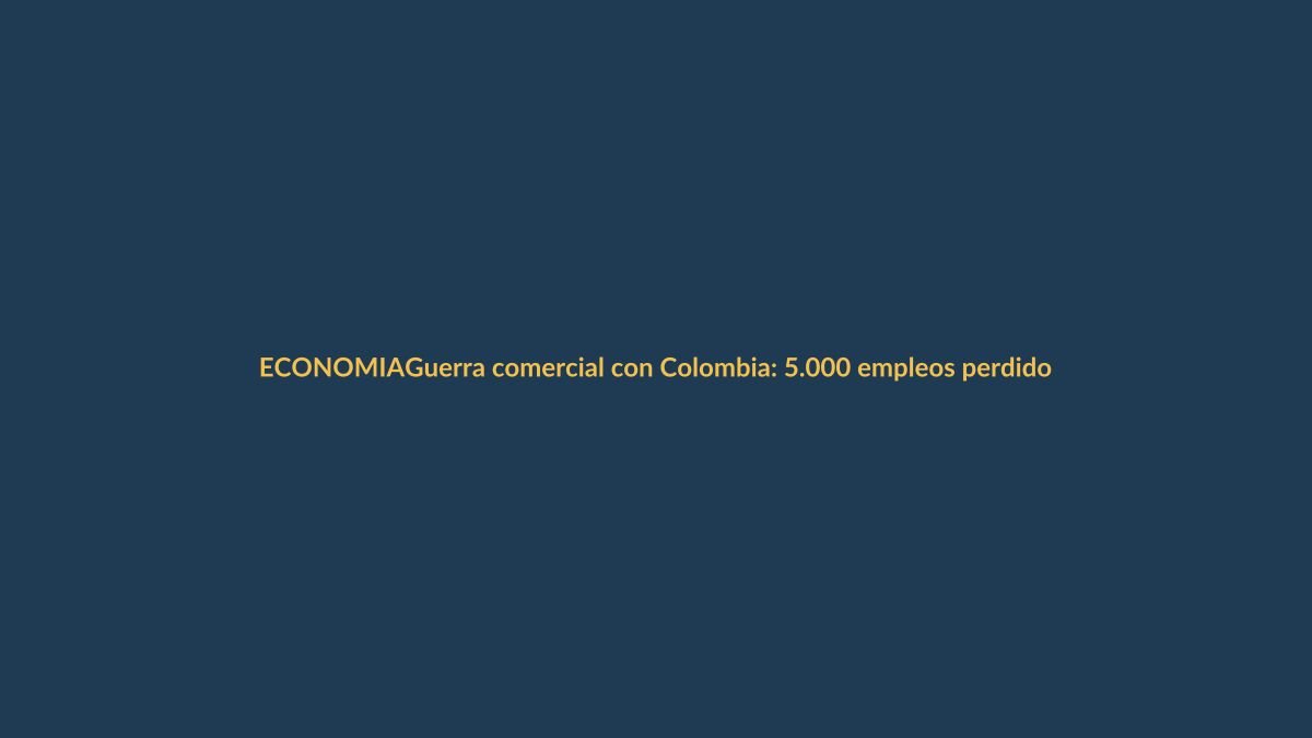Guerra comercial con Colombia: 5.000 empleos perdidos, ¿qué pasará en Loja?