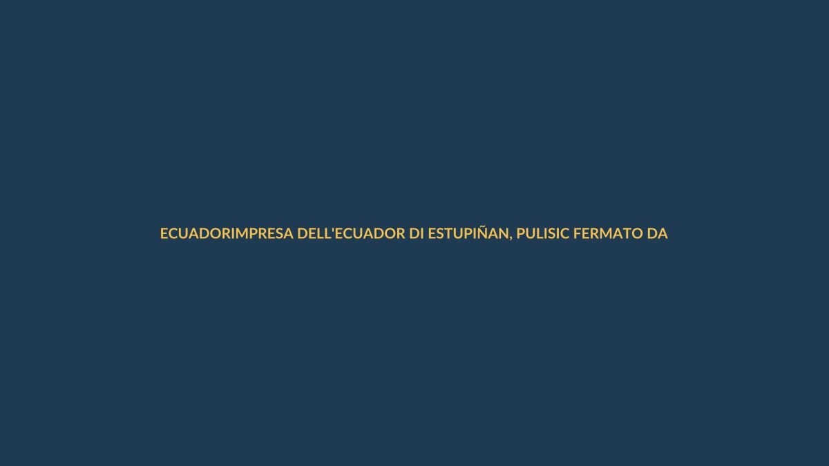 IMPRESA DELL’ECUADOR DI ESTUPIÑAN, PULISIC FERMATO DAL PALO