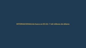 Irán busca en EE.UU. 7 mil millones de dólares congelados para reactivar su economía y avanzar hacia la paz