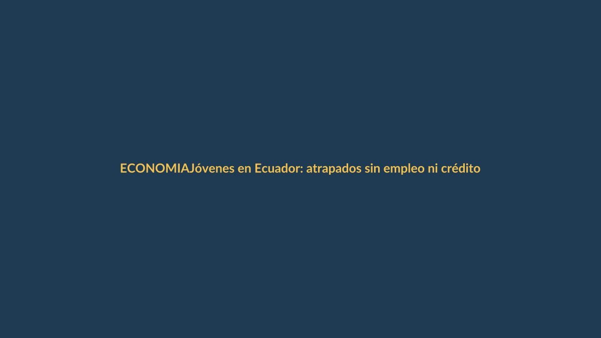 Jóvenes en Ecuador: atrapados sin empleo ni crédito formal