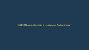 Juez decide prisión preventiva para Aquiles Álvarez y sus hermanos en caso Goleada