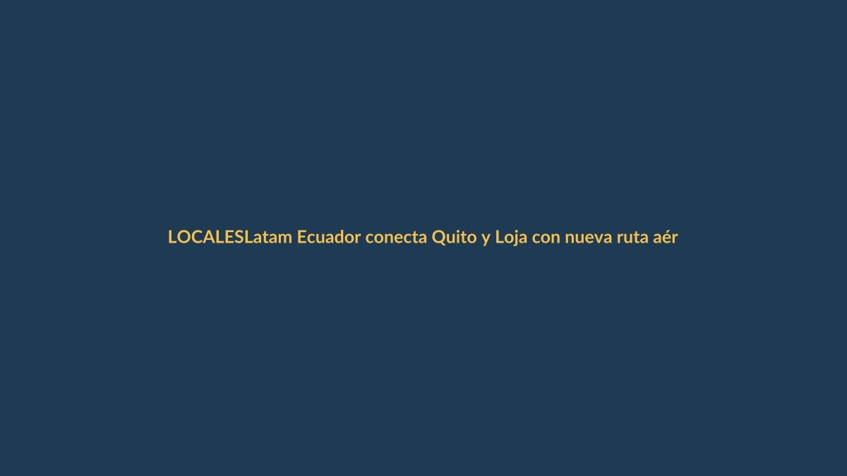 Latam Ecuador conecta Quito y Loja con nueva ruta aérea
