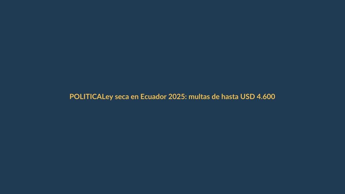 Ley seca en Ecuador 2025: multas de hasta USD 4.600 y riesgo de cárcel