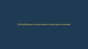 Limpieza de desarenadores: material pétreo acumulado es retirado para prevenir inundaciones