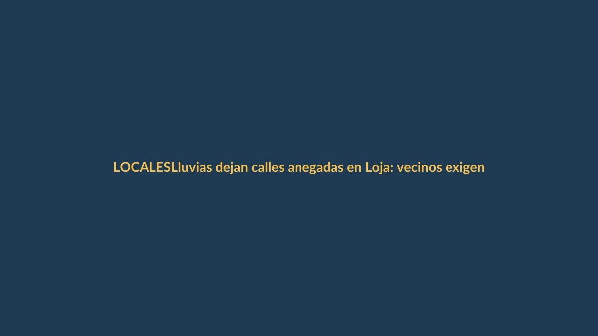 Lluvias dejan calles anegadas en Loja: vecinos exigen emergencia
