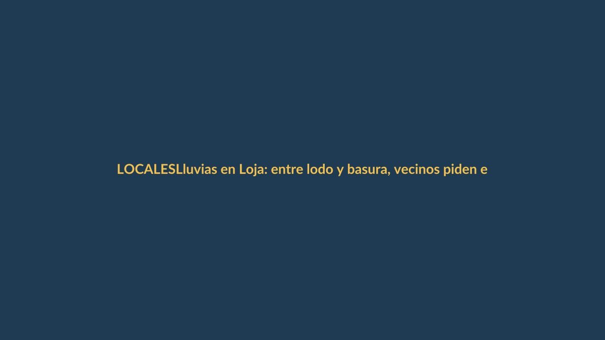 Lluvias en Loja: entre lodo y basura, vecinos piden emergencia