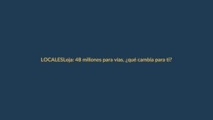 Loja: 48 millones para vías, ¿qué cambia para ti?
