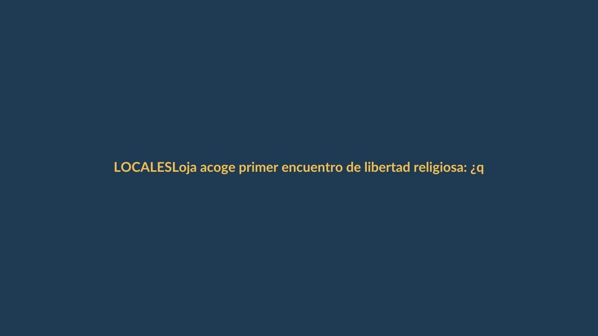 Loja acoge primer encuentro de libertad religiosa: ¿qué implica para los ciudadanos?