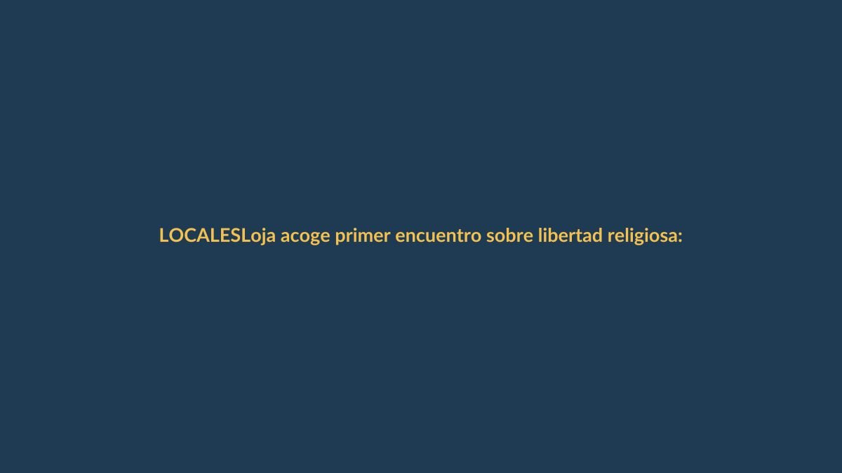 Loja acoge primer encuentro sobre libertad religiosa: ¿qué significa para los ciudadanos?