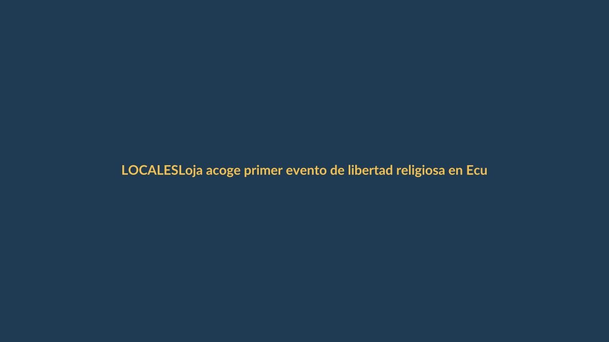 Loja acoge primer evento de libertad religiosa en Ecuador