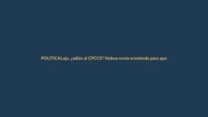 Loja: ¿adiós al CPCCS? Noboa envía enmienda para que Asamblea elija contralores