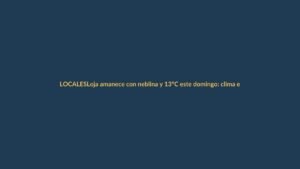 Loja amanece con neblina y 13°C este domingo: clima estable para el fin de semana