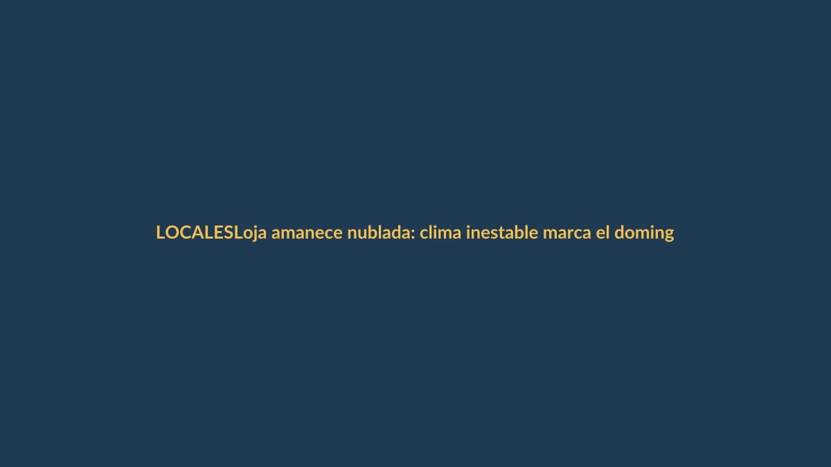 Loja amanece nublada: clima inestable marca el domingo 5 de julio