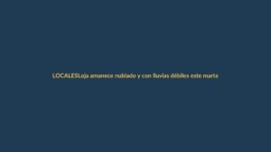Loja amanece nublado y con lluvias débiles este martes 7 de julio