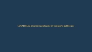 Loja amaneció paralizada: sin transporte público por protesta de transportistas