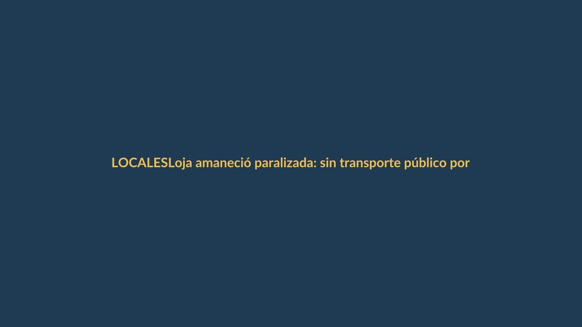 Loja amaneció paralizada: sin transporte público por protesta de transportistas