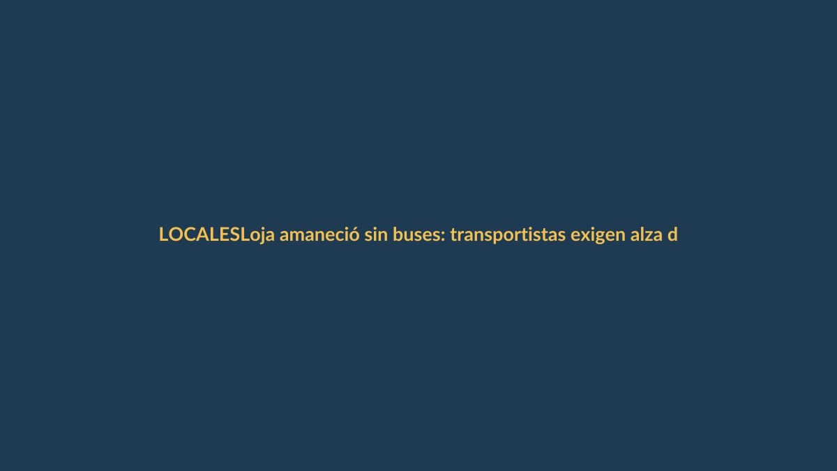 Loja amaneció sin buses: transportistas exigen alza del pasaje