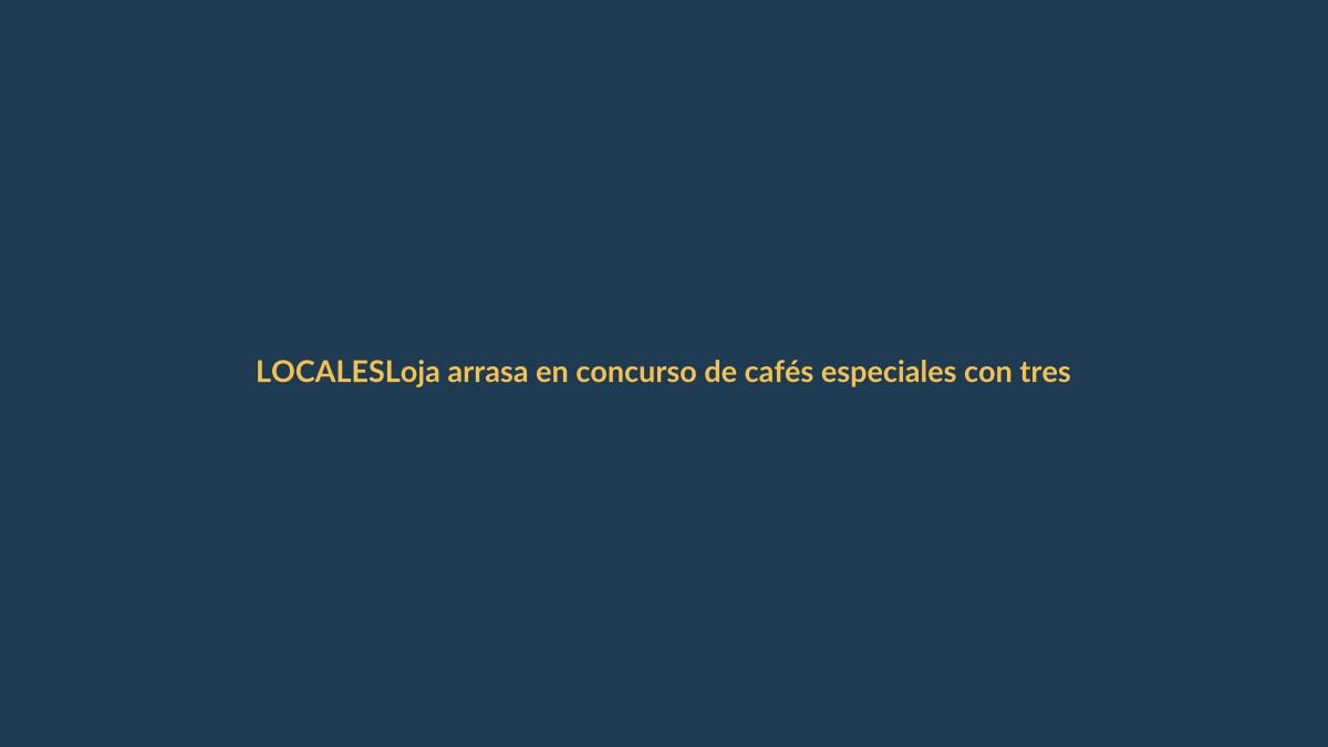 Loja arrasa en concurso de cafés especiales con tres primeros lugares