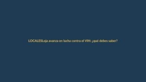 Loja avanza en lucha contra el VIH: ¿qué debes saber?