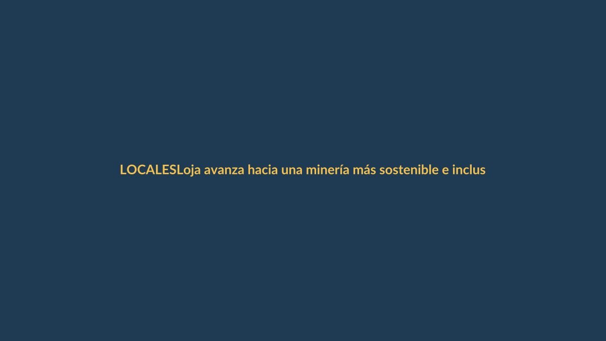Loja avanza hacia una minería más sostenible e inclusiva con actores de la MAPE