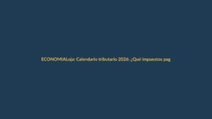 Loja: Calendario tributario 2026: ¿Qué impuestos pagar y cuándo?