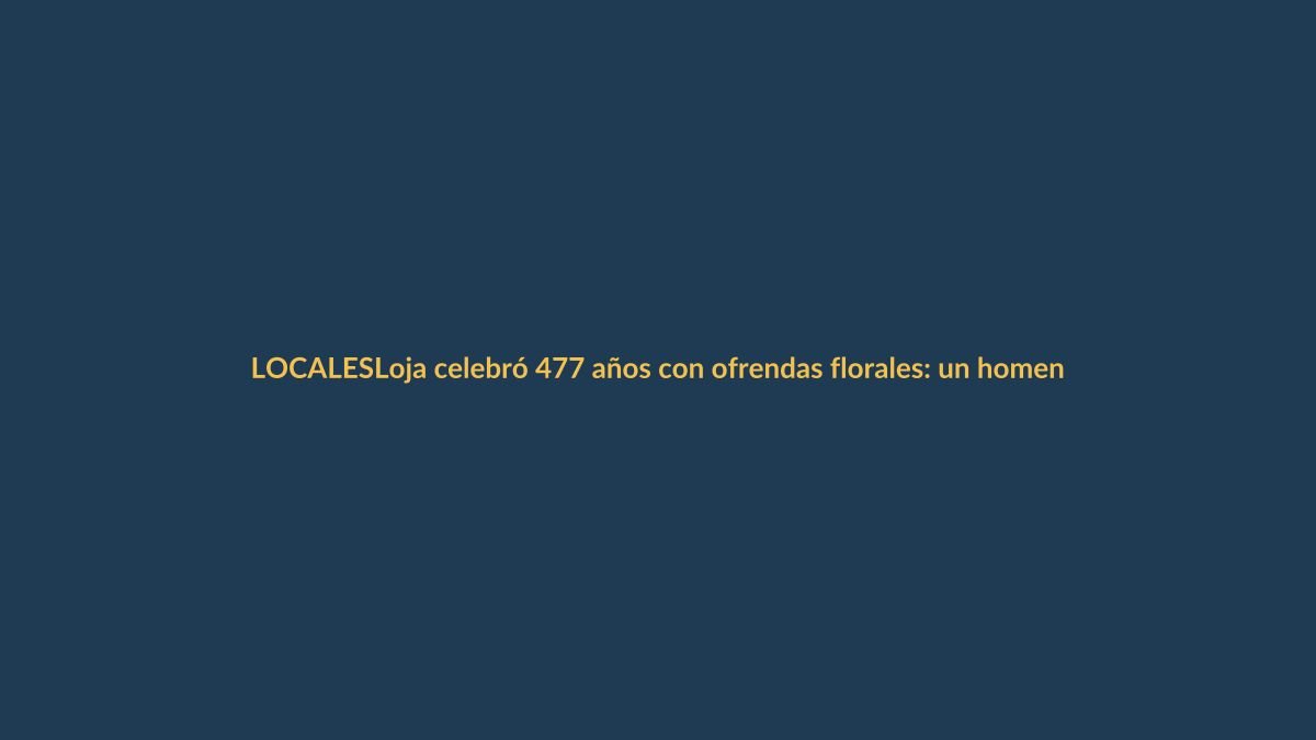 Loja celebró 477 años con ofrendas florales: un homenaje que nos une