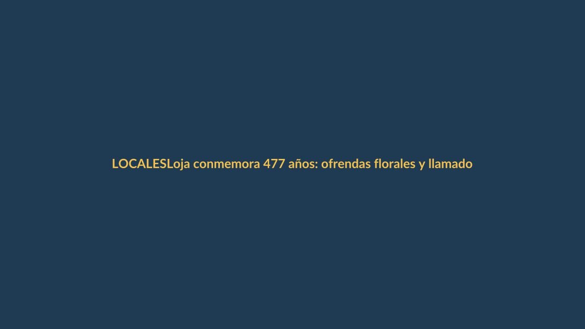 Loja conmemora 477 años: ofrendas florales y llamado a preservar la identidad