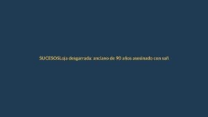 Loja desgarrada: anciano de 90 años asesinado con saña en su hogar