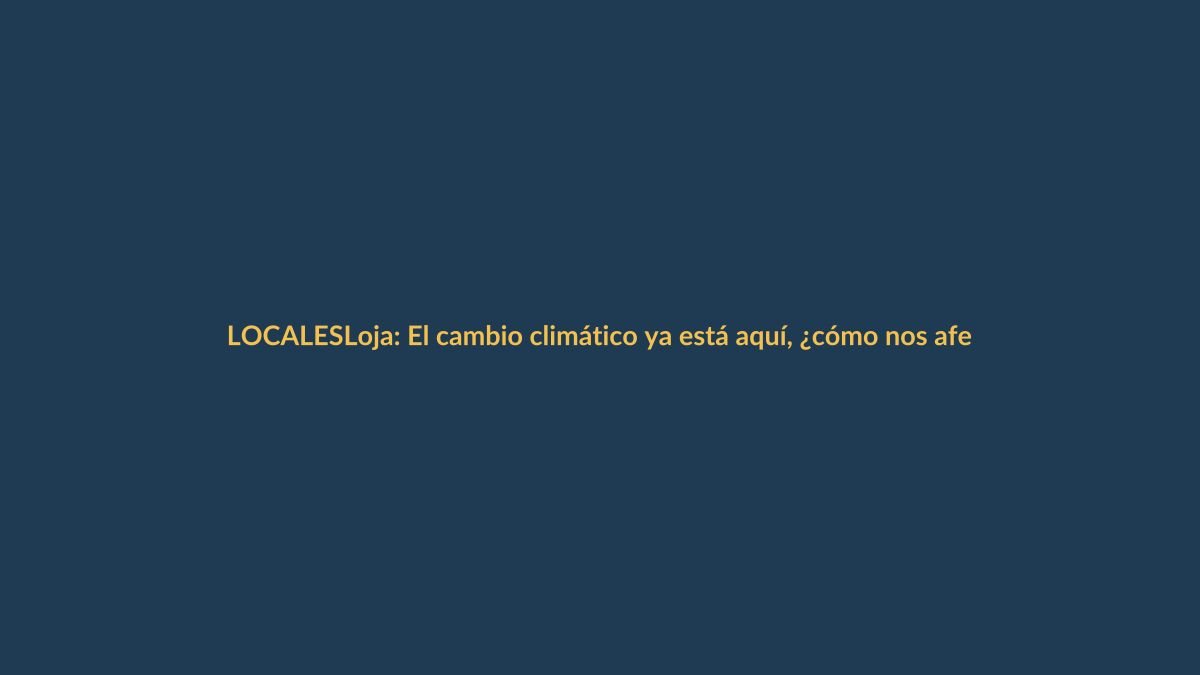 Loja: El cambio climático ya está aquí, ¿cómo nos afecta?