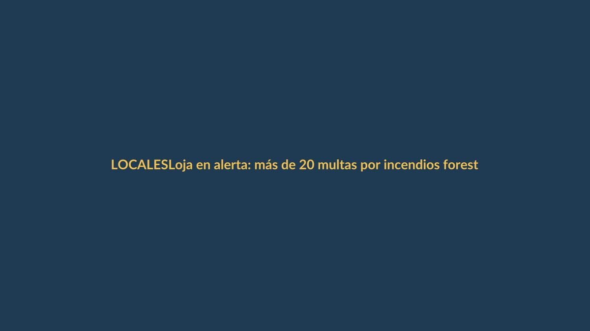Loja en alerta: más de 20 multas por incendios forestales este año