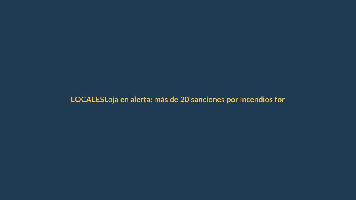 Loja en alerta: más de 20 sanciones por incendios forestales en lo que va del año