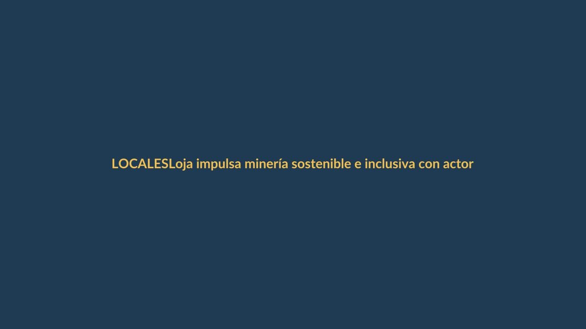 Loja impulsa minería sostenible e inclusiva con actores de la MAPE
