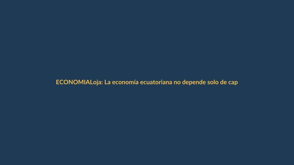 Loja: La economía ecuatoriana no depende solo de capitales externos