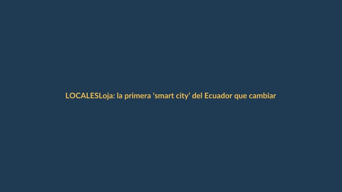 Loja: la primera ‘smart city’ del Ecuador que cambiará tu vida