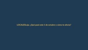 Loja: ¿Qué pasó este 1 de octubre y cómo te afecta?
