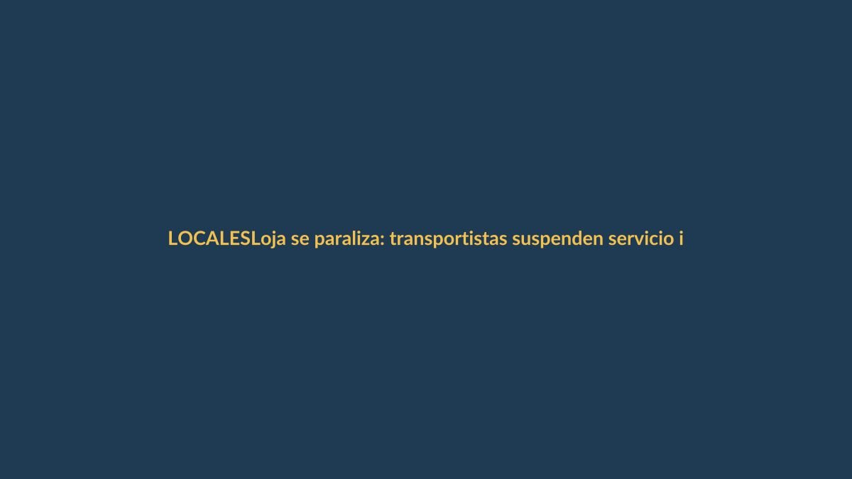Loja se paraliza: transportistas suspenden servicio indefinidamente