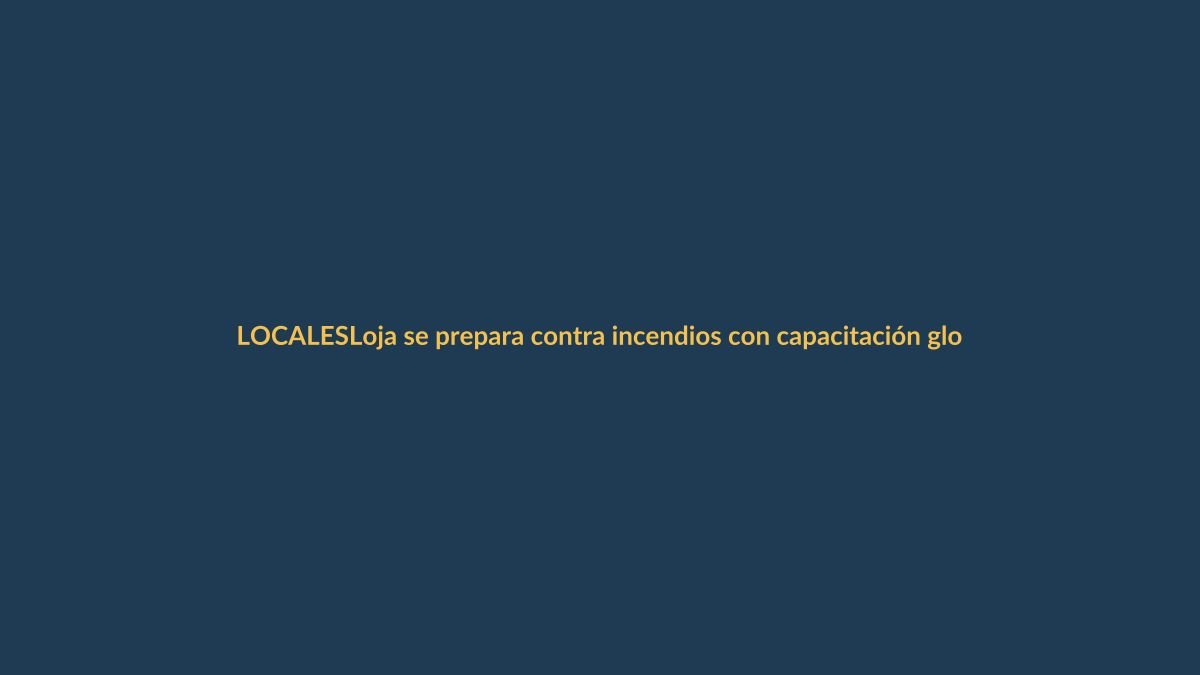Loja se prepara contra incendios con capacitación global adaptada a su realidad local