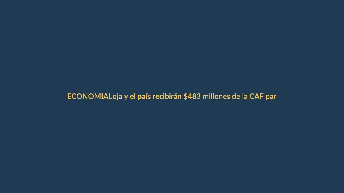 Loja y el país recibirán $483 millones de la CAF para obras y empleo juvenil