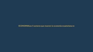 Los 5 sectores que mueven la economía ecuatoriana en 2025