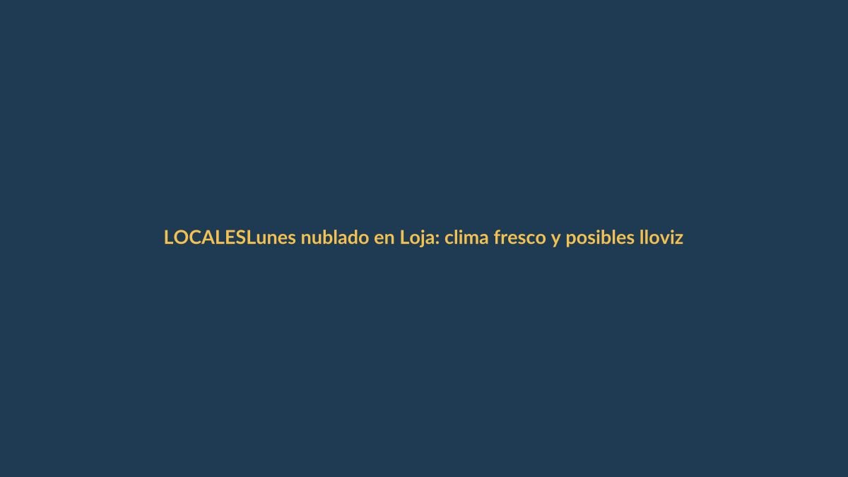 Lunes nublado en Loja: clima fresco y posibles lloviznas
