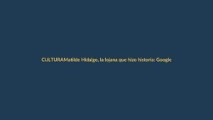 Matilde Hidalgo, la lojana que hizo historia: Google la homenajea con un doodle