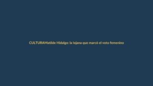 Matilde Hidalgo: la lojana que marcó el voto femenino en América Latina