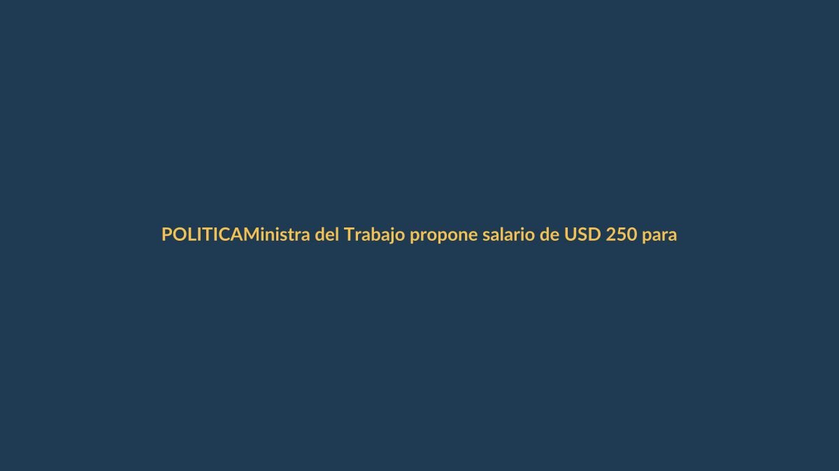 Ministra del Trabajo propone salario de USD 250 para servidores públicos en 2026