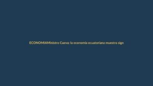 Ministro Cueva: la economía ecuatoriana muestra signos de vida