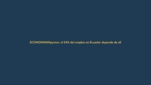 Mipymes: el 54% del empleo en Ecuador depende de ellas