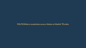 Narco ecuatoriano acusa a Noboa en Madrid: “Él ordenó matar al candidato”