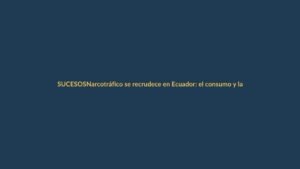Narcotráfico se recrudece en Ecuador: el consumo y la violencia se disparan