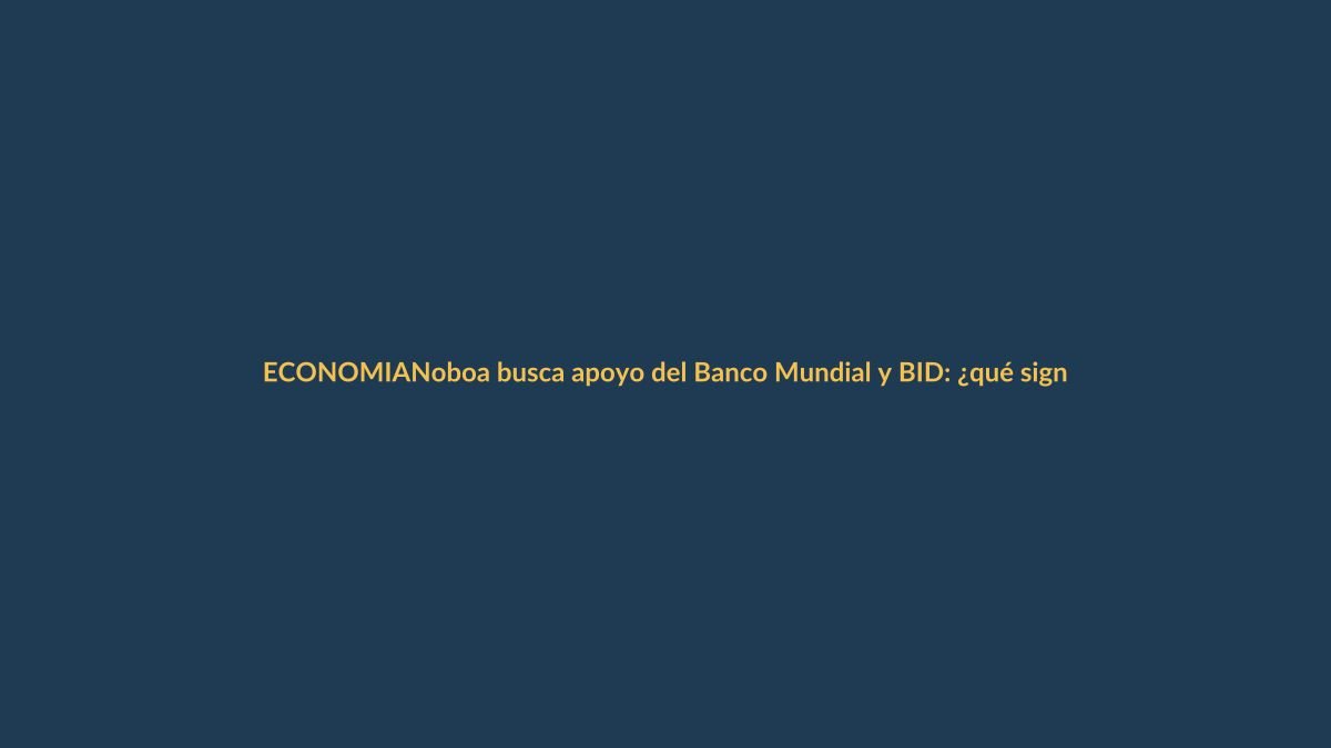 Noboa busca apoyo del Banco Mundial y BID: ¿qué significa para Loja?