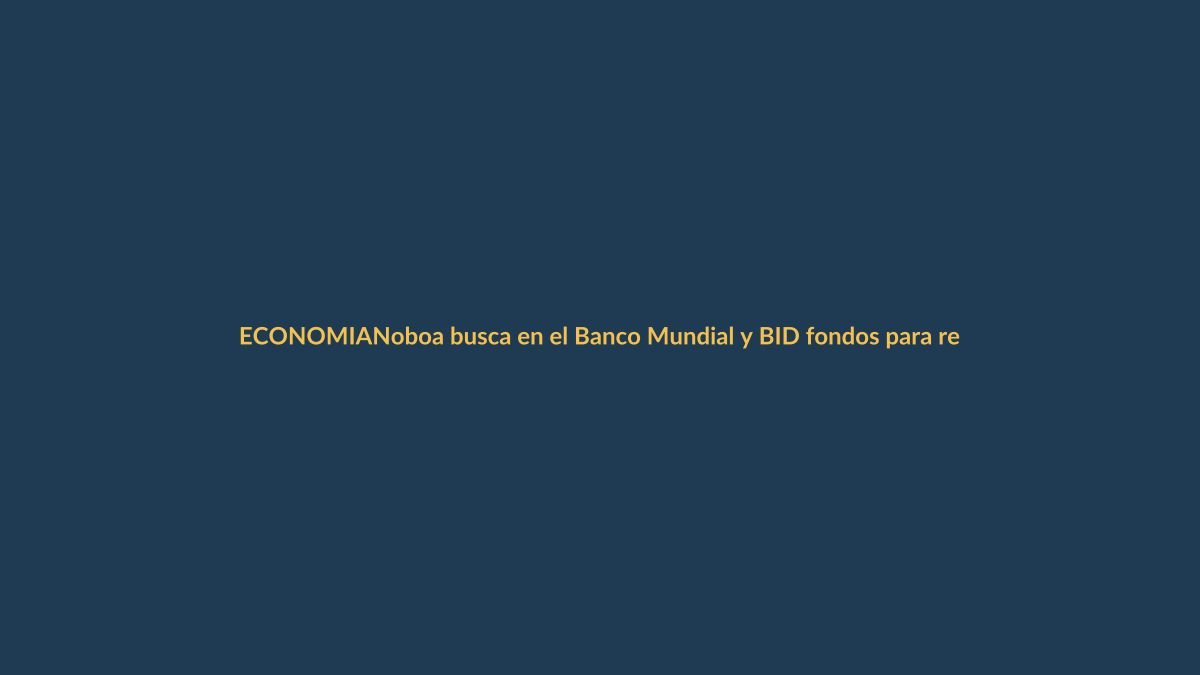 Noboa busca en el Banco Mundial y BID fondos para reactivar la economía
